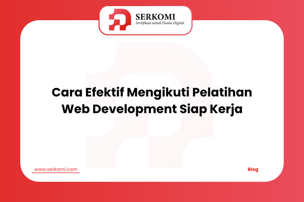 Cara Efektif Mengikuti Pelatihan Web Development Siap Kerja